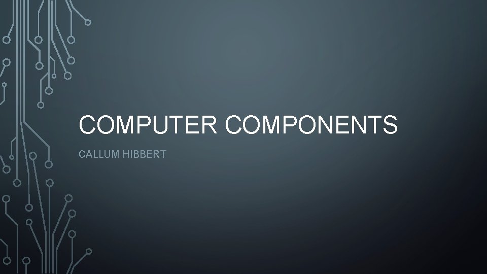 COMPUTER COMPONENTS CALLUM HIBBERT 