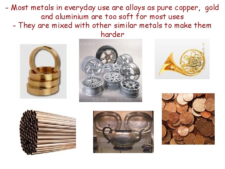 - Most metals in everyday use are alloys as pure copper, gold and aluminium