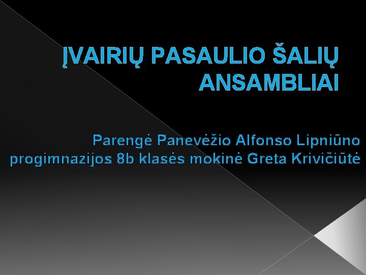 ĮVAIRIŲ PASAULIO ŠALIŲ ANSAMBLIAI Parengė Panevėžio Alfonso Lipniūno progimnazijos 8 b klasės mokinė Greta