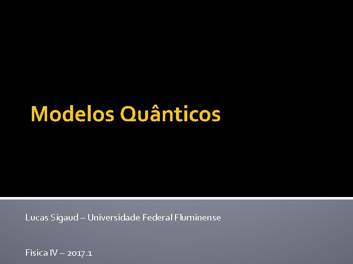 Modelos Quânticos Lucas Sigaud – Universidade Federal Fluminense Física IV – 2017. 1 