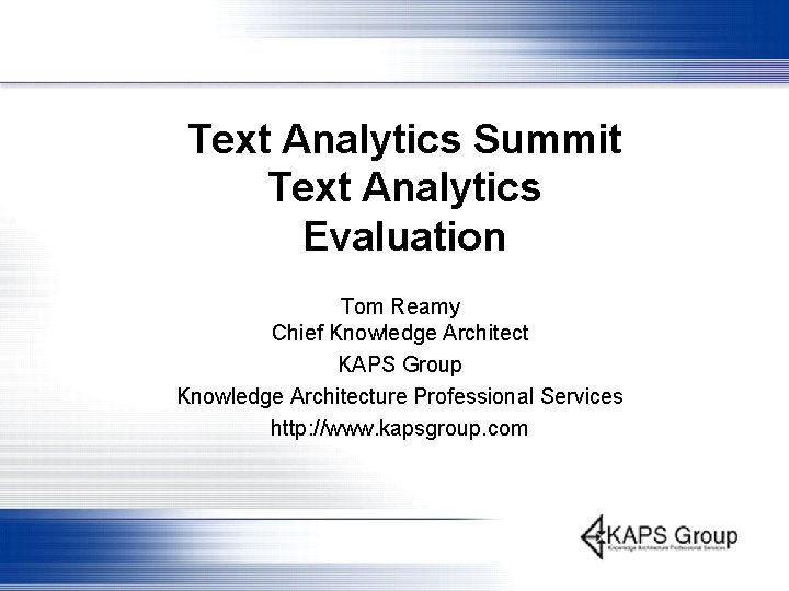 Text Analytics Summit Text Analytics Evaluation Tom Reamy Chief Knowledge Architect KAPS Group Knowledge