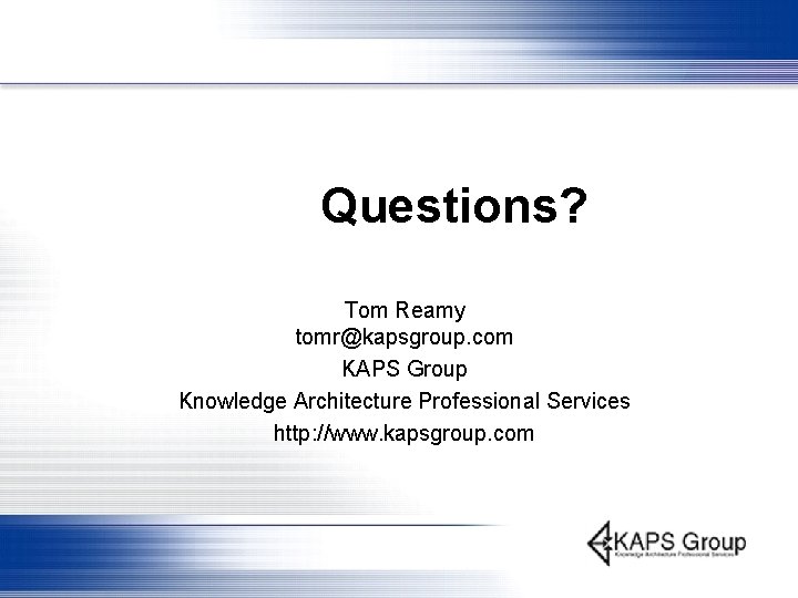 Questions? Tom Reamy tomr@kapsgroup. com KAPS Group Knowledge Architecture Professional Services http: //www. kapsgroup.