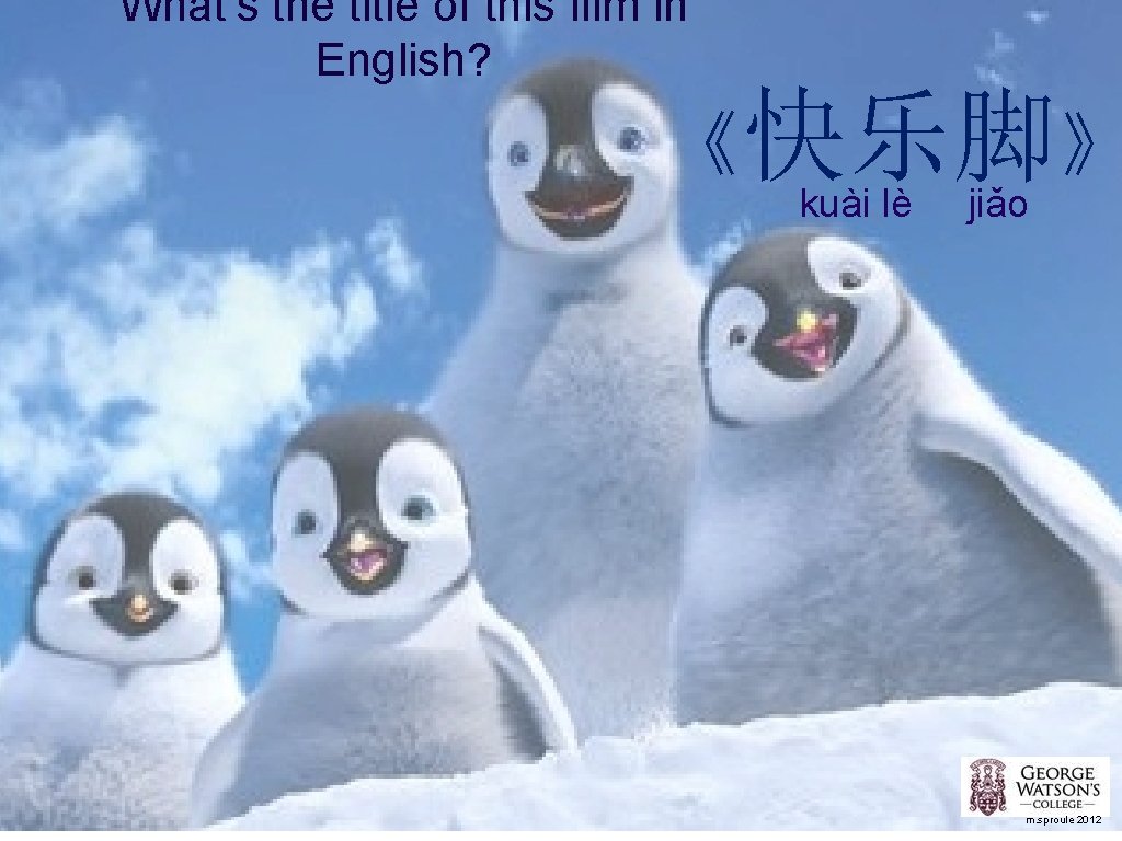 What’s the title of this film in English? 《快乐脚》 kuài lè jiǎo m. sproule