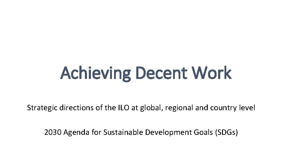 Achieving Decent Work Strategic directions of the ILO at global, regional and country level