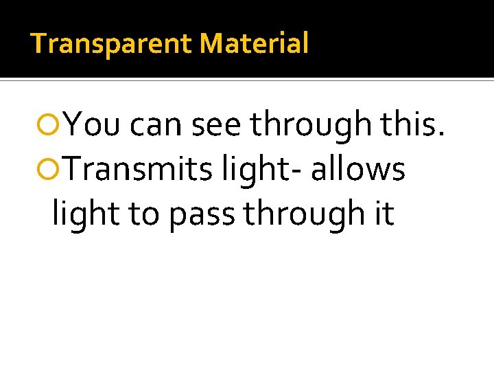 Transparent Material You can see through this. Transmits light- allows light to pass through Transparent Material You can see through this. Transmits light- allows light to pass through