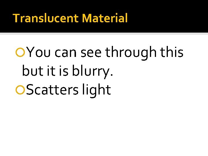 Translucent Material You can see through this but it is blurry. Scatters light Translucent Material You can see through this but it is blurry. Scatters light
