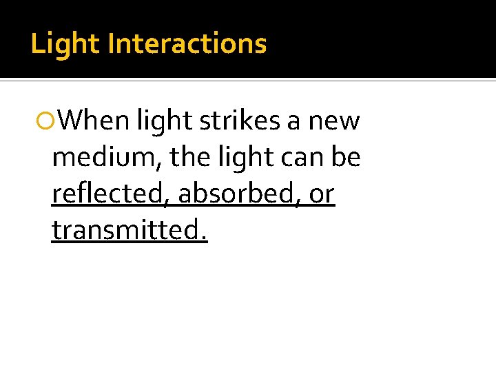 Light Interactions When light strikes a new medium, the light can be reflected, absorbed, Light Interactions When light strikes a new medium, the light can be reflected, absorbed,