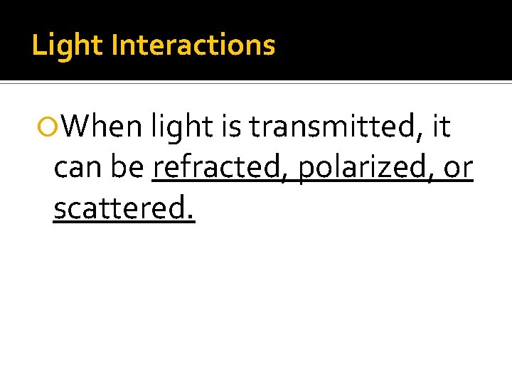 Light Interactions When light is transmitted, it can be refracted, polarized, or scattered. Light Interactions When light is transmitted, it can be refracted, polarized, or scattered.