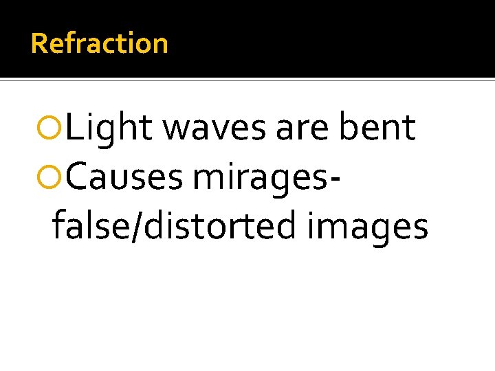 Refraction Light waves are bent Causes mirages- false/distorted images Refraction Light waves are bent Causes mirages- false/distorted images