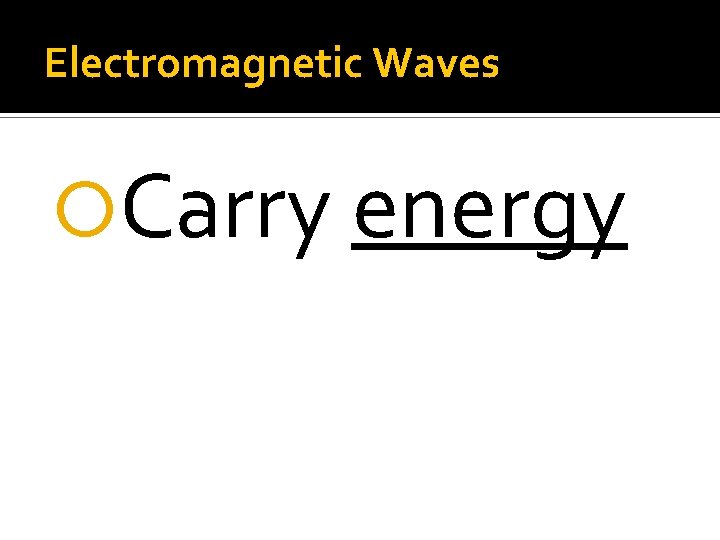 Electromagnetic Waves Carry energy Electromagnetic Waves Carry energy
