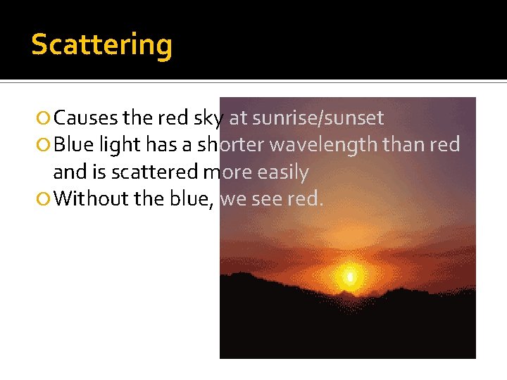 Scattering Causes the red sky at sunrise/sunset Blue light has a shorter wavelength than Scattering Causes the red sky at sunrise/sunset Blue light has a shorter wavelength than