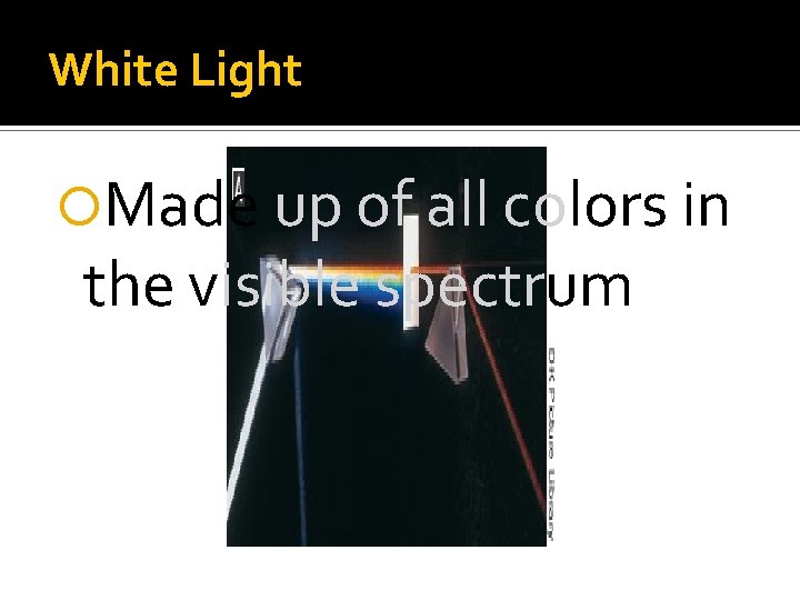 White Light Made up of all colors in the visible spectrum White Light Made up of all colors in the visible spectrum