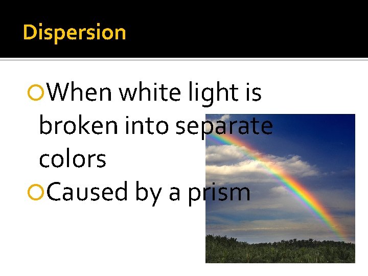 Dispersion When white light is broken into separate colors Caused by a prism Dispersion When white light is broken into separate colors Caused by a prism