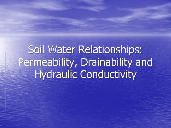 Soil Water Relationships: Permeability, Drainability and Hydraulic Conductivity 