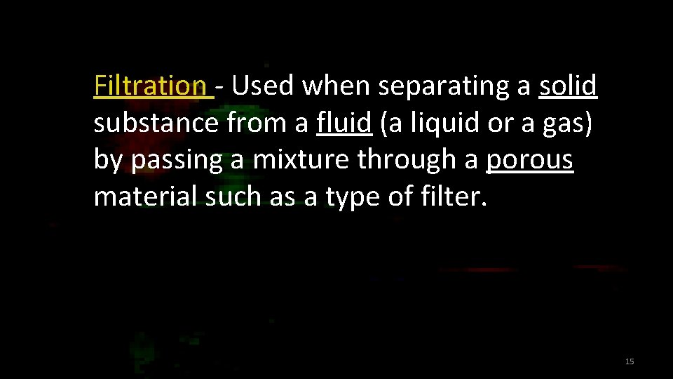 Filtration - Used when separating a solid substance from a fluid (a liquid or