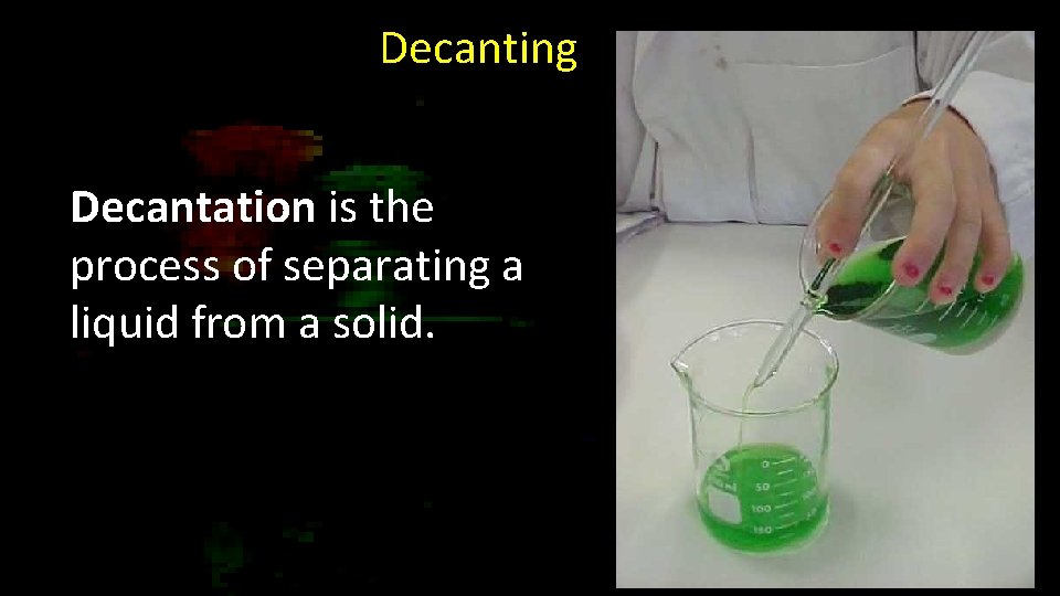 Decanting Decantation is the process of separating a liquid from a solid. 