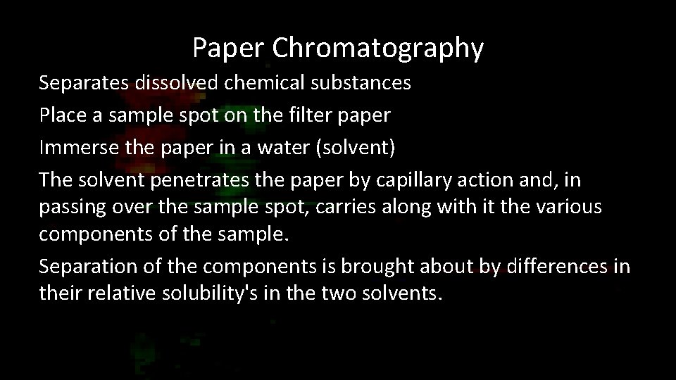 Paper Chromatography Separates dissolved chemical substances Place a sample spot on the filter paper