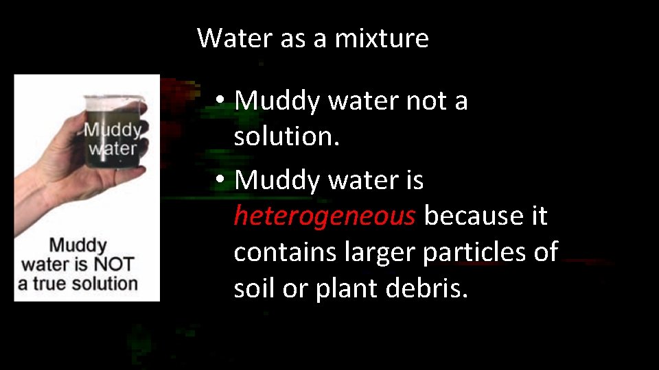 Water as a mixture • Muddy water not a solution. • Muddy water is