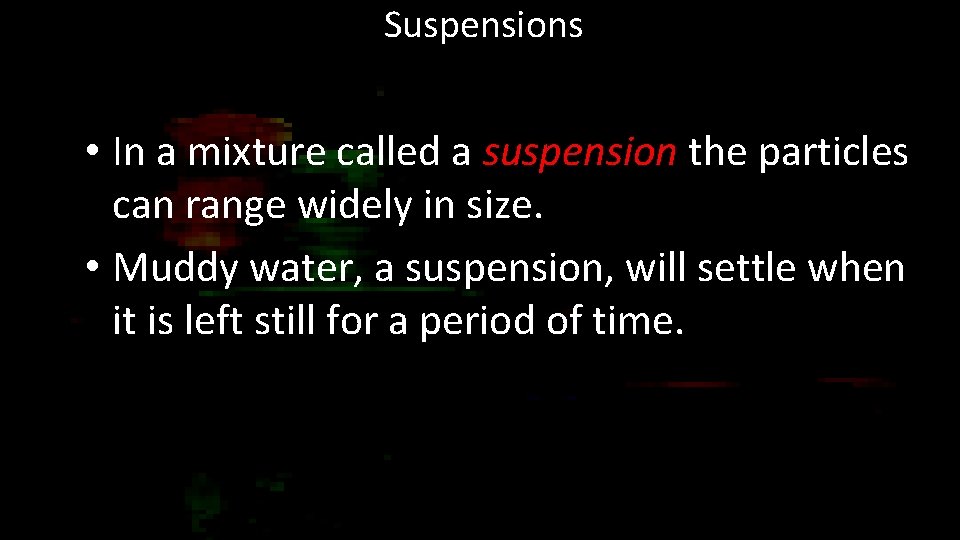 Suspensions • In a mixture called a suspension the particles can range widely in