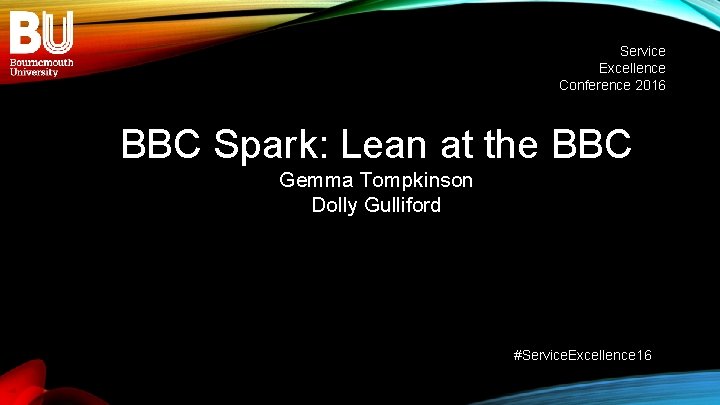 Service Excellence Conference 2016 BBC Spark: Lean at the BBC Gemma Tompkinson Dolly Gulliford