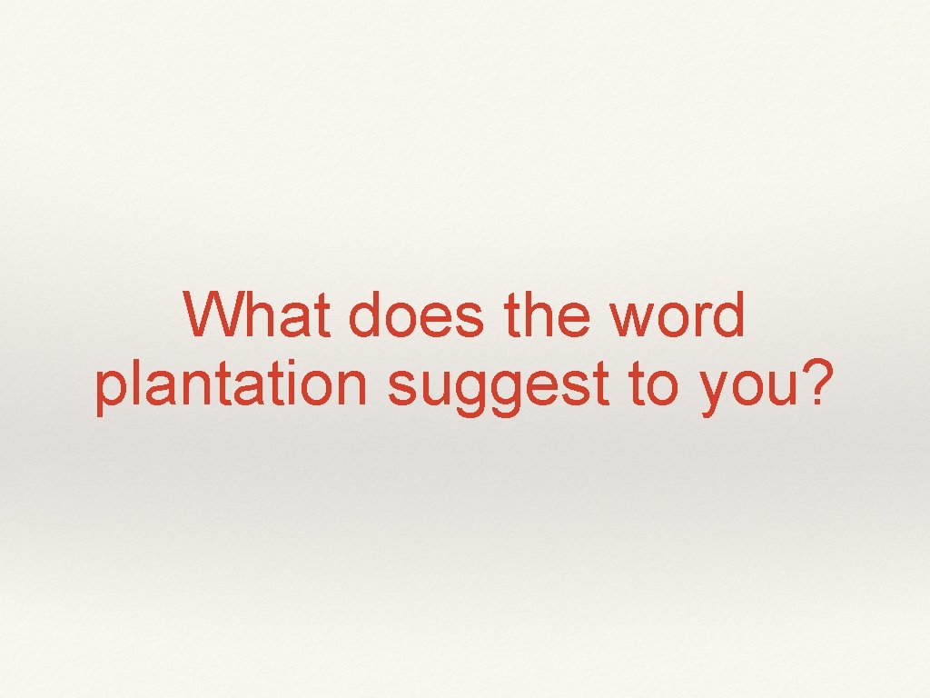 What does the word plantation suggest to you? 