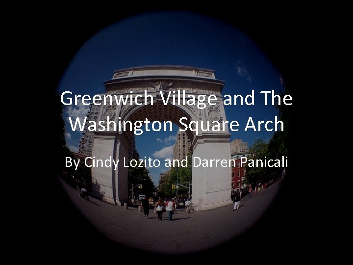 Greenwich Village and The Washington Square Arch By Cindy Lozito and Darren Panicali 