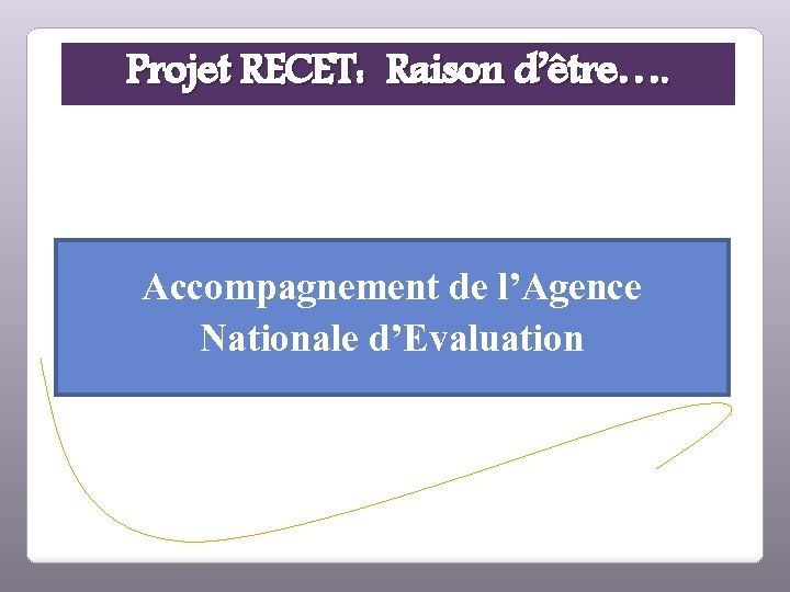 Projet RECET: Raison d’être…. Accompagnement de l’Agence Nationale d’Evaluation 