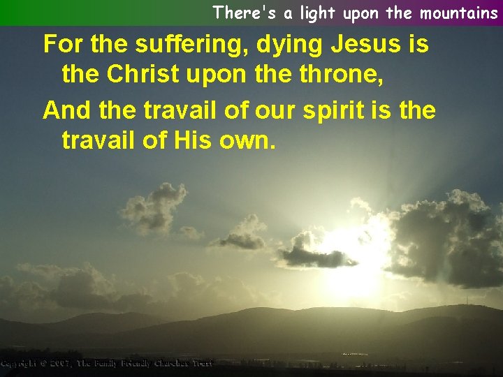 There's a light upon the mountains For the suffering, dying Jesus is the Christ