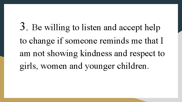 3. Be willing to listen and accept help to change if someone reminds me