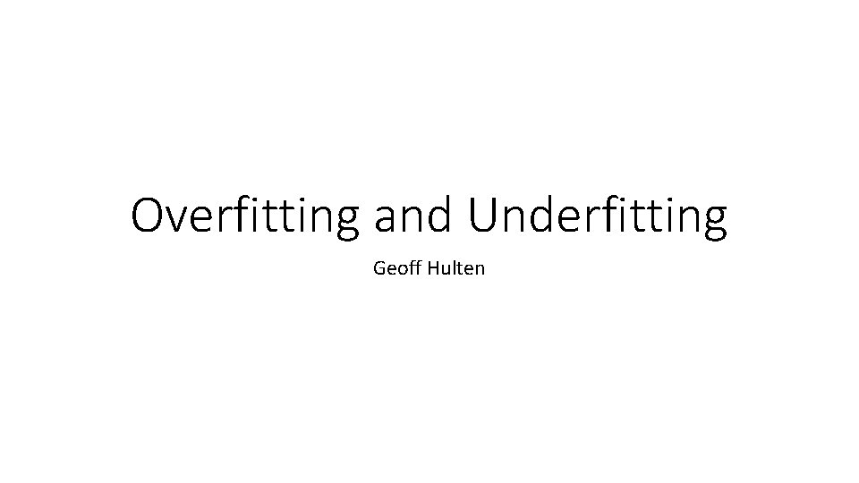 Overfitting and Underfitting Geoff Hulten 