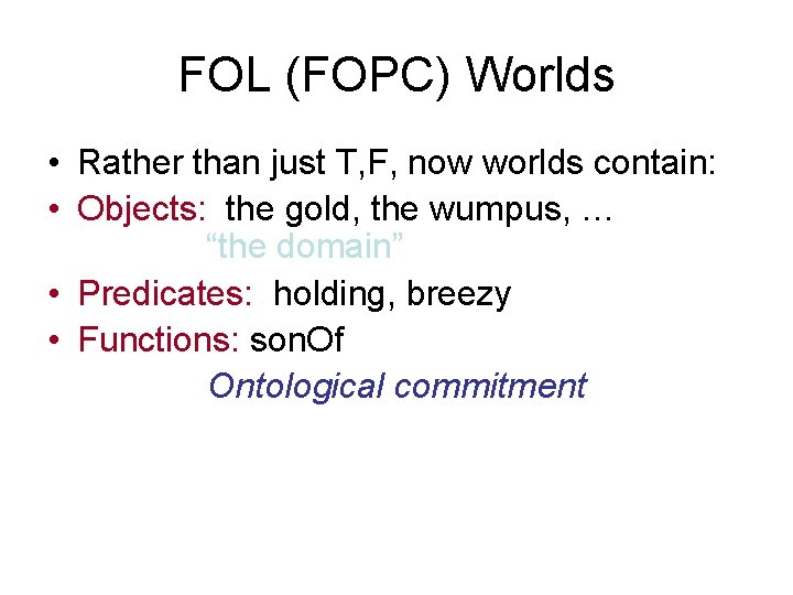 FOL (FOPC) Worlds • Rather than just T, F, now worlds contain: • Objects: