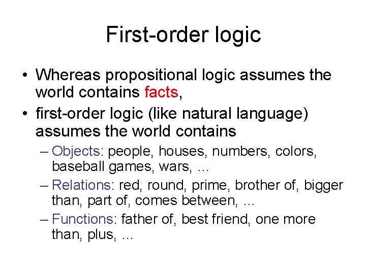 First-order logic • Whereas propositional logic assumes the world contains facts, • first-order logic