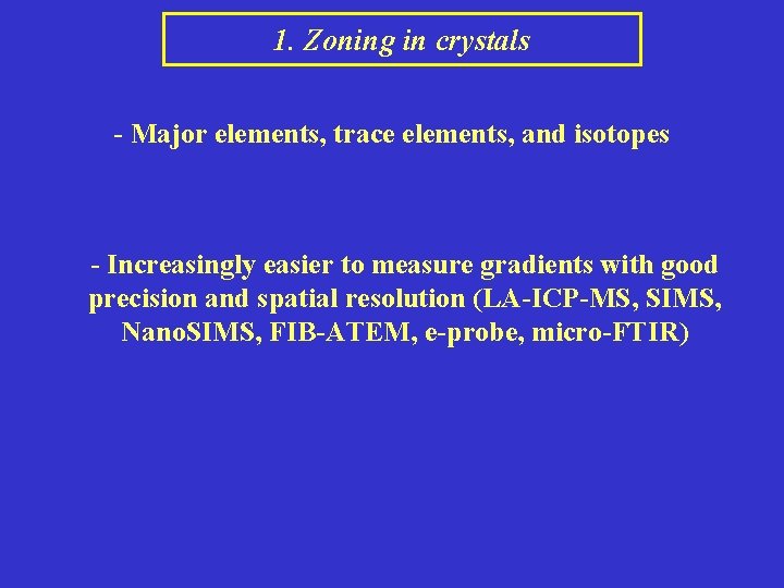 1. Zoning in crystals - Major elements, trace elements, and isotopes - Increasingly easier