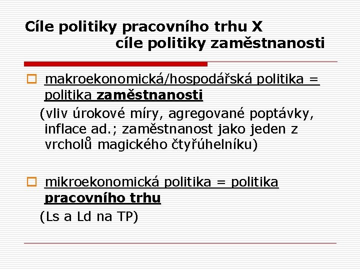 Cíle politiky pracovního trhu X cíle politiky zaměstnanosti o makroekonomická/hospodářská politika = politika zaměstnanosti