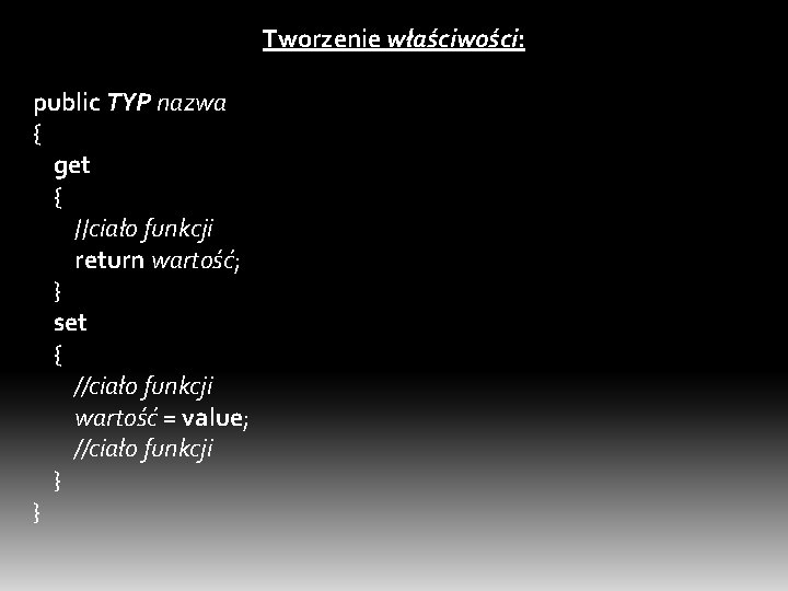 Tworzenie właściwości: public TYP nazwa { get { //ciało funkcji return wartość; } set