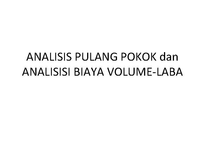 ANALISIS PULANG POKOK dan ANALISISI BIAYA VOLUME-LABA 