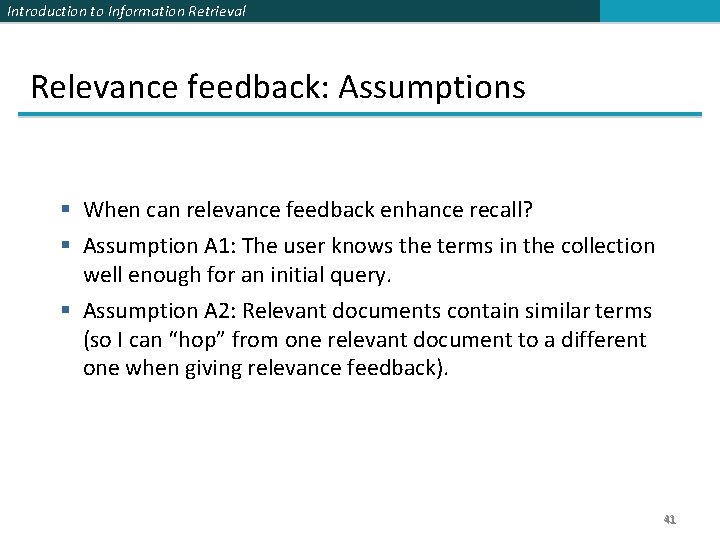 Introduction to Information Retrieval Relevance feedback: Assumptions § When can relevance feedback enhance recall?