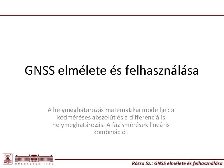 GNSS elmélete és felhasználása A helymeghatározás matematikai modelljei: a kódméréses abszolút és a differenciális