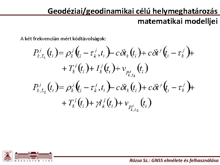 Geodéziai/geodinamikai célú helymeghatározás matematikai modelljei A két frekvencián mért kódtávolságok: 