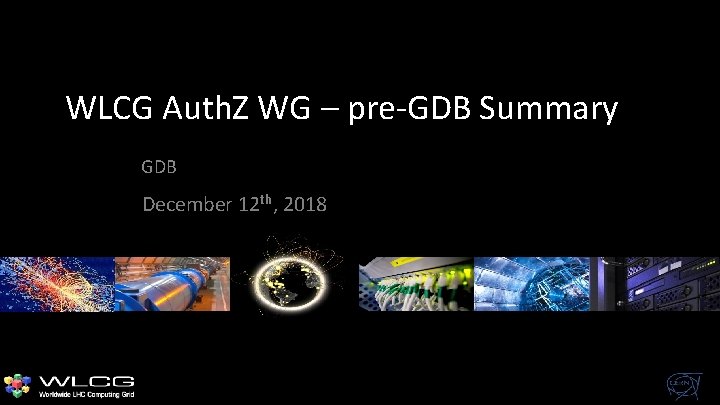 WLCG Auth. Z WG – pre-GDB Summary GDB December 12 th, 2018 