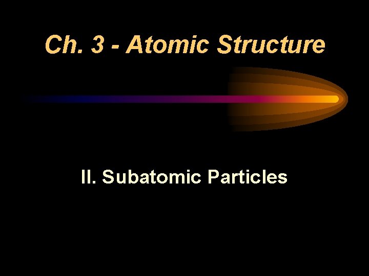 Ch. 3 - Atomic Structure II. Subatomic Particles 