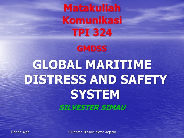 Matakuliah Komunikasi TPI 324 GMDSS GLOBAL MARITIME DISTRESS AND SAFETY SYSTEM SILVESTER SIMAU Bahan