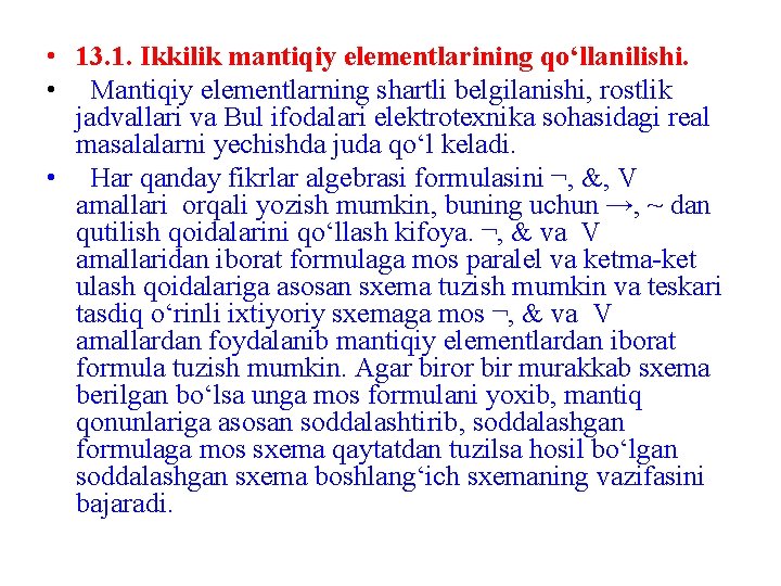 • 13. 1. Ikkilik mantiqiy elementlarining qo‘llanilishi. • Mantiqiy elementlarning shartli belgilanishi, rostlik • 13. 1. Ikkilik mantiqiy elementlarining qo‘llanilishi. • Mantiqiy elementlarning shartli belgilanishi, rostlik