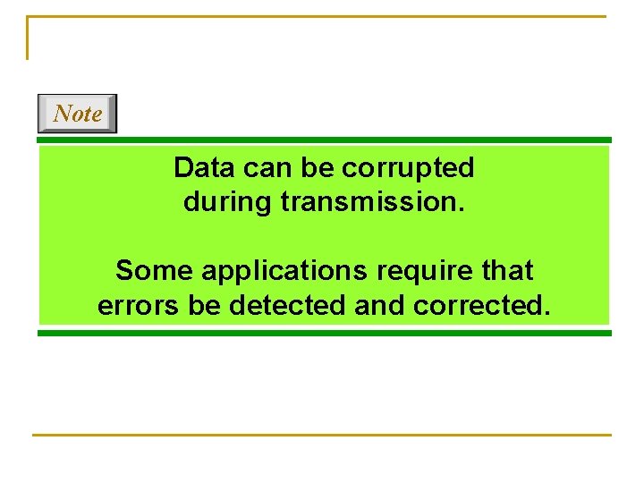 Note Data can be corrupted during transmission. Some applications require that errors be detected