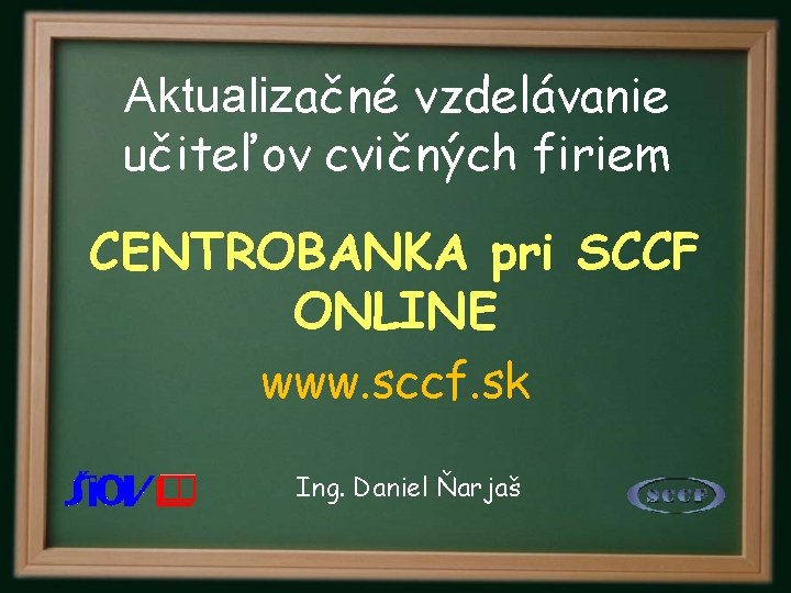 Aktualizačné vzdelávanie učiteľov cvičných firiem CENTROBANKA pri SCCF ONLINE www. sccf. sk Ing. Daniel