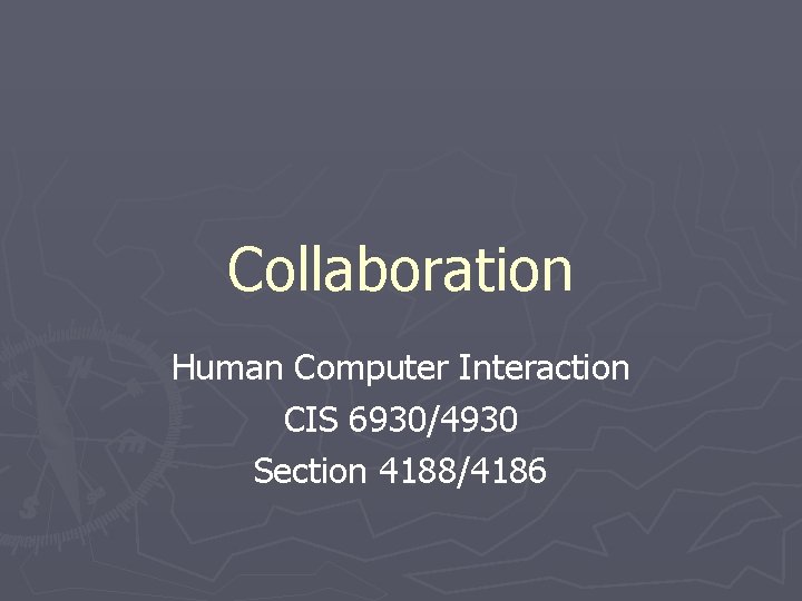 Collaboration Human Computer Interaction CIS 6930/4930 Section 4188/4186 
