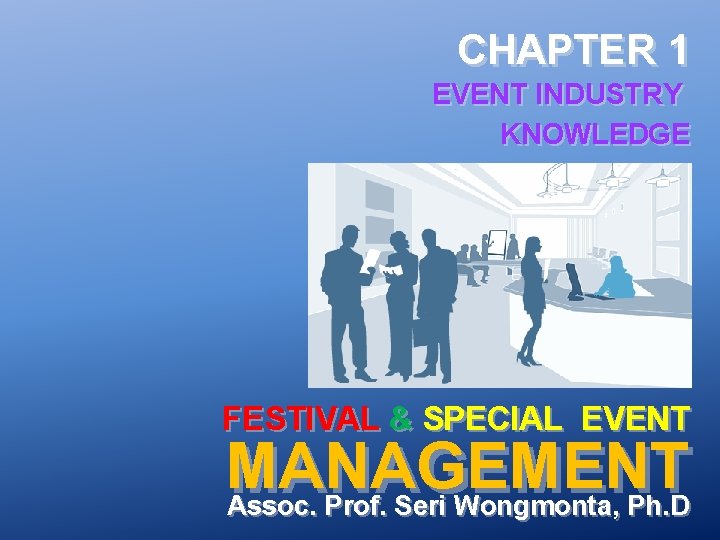 CHAPTER 1 EVENT INDUSTRY KNOWLEDGE FESTIVAL & SPECIAL EVENT MANAGEMENT Assoc. Prof. Seri Wongmonta,