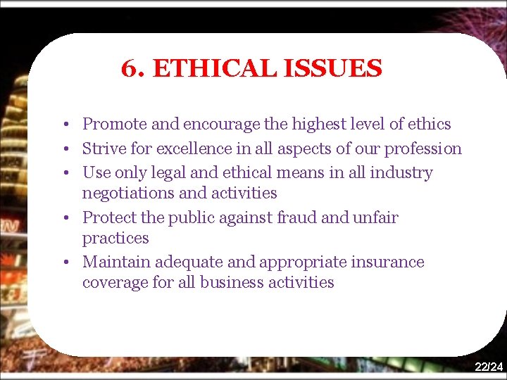 6. ETHICAL ISSUES • Promote and encourage the highest level of ethics • Strive