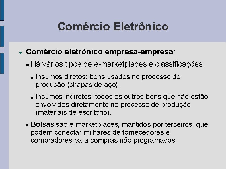 Comércio Eletrônico Comércio eletrônico empresa-empresa: Há vários tipos de e-marketplaces e classificações: Insumos diretos: