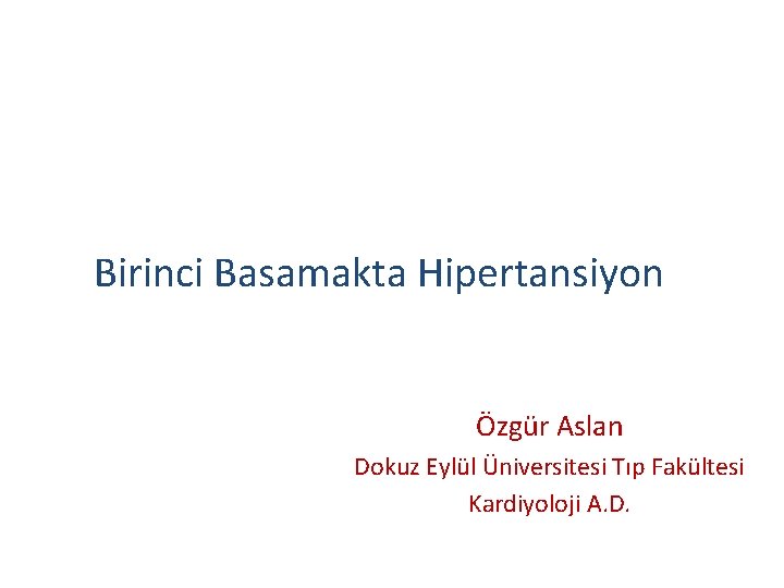 Birinci Basamakta Hipertansiyon Özgür Aslan Dokuz Eylül Üniversitesi Tıp Fakültesi Kardiyoloji A. D. 